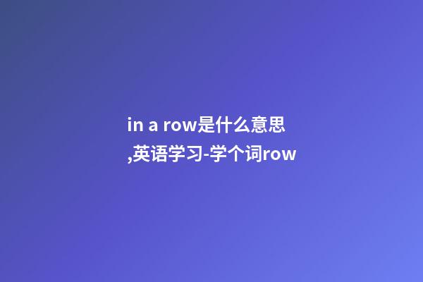 in a row是什么意思,英语学习-学个词row-第1张-观点-玄机派
